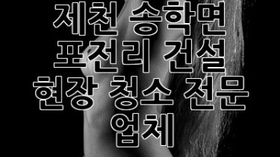 제천 송학면 포전리 건설 현장 청소 전문 업체
