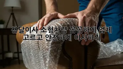 용달이사 소형차량: 꼼꼼하게 업체 고르고 안전하게 이사하기