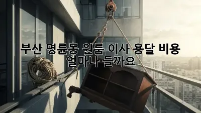 부산 명륜동 원룸 이사, 용달 비용 얼마나 들까요?
